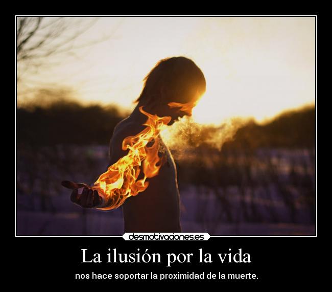 La ilusión por la vida - nos hace soportar la proximidad de la muerte.