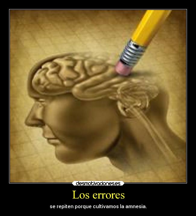 Los errores - se repiten porque cultivamos la amnesia.