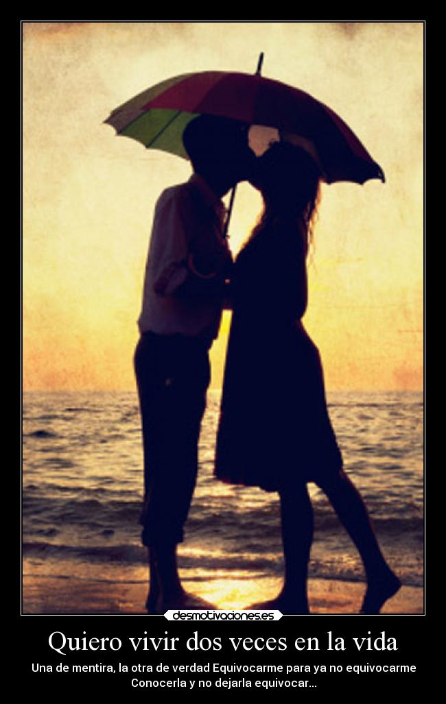 Quiero vivir dos veces en la vida - Una de mentira, la otra de verdad Equivocarme para ya no equivocarme
Conocerla y no dejarla equivocar...