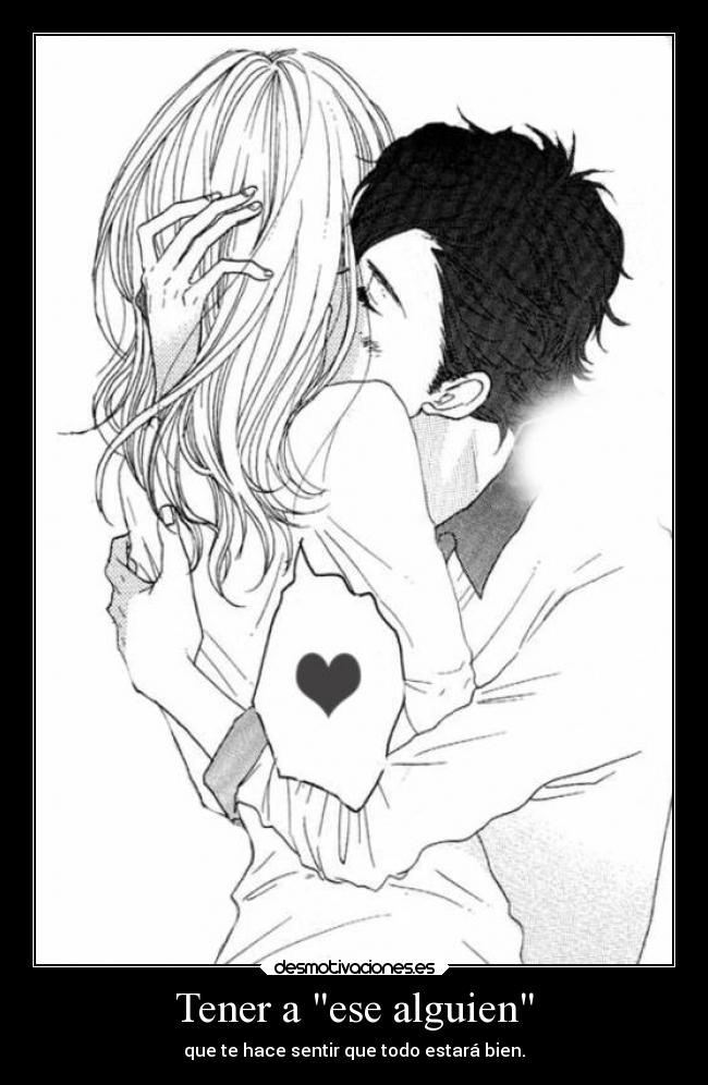 Tener a ese alguien - que te hace sentir que todo estará bien.