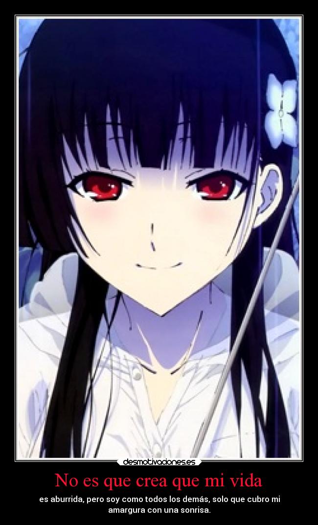 No es que crea que mi vida - es aburrida, pero soy como todos los demás, solo que cubro mi
amargura con una sonrisa.