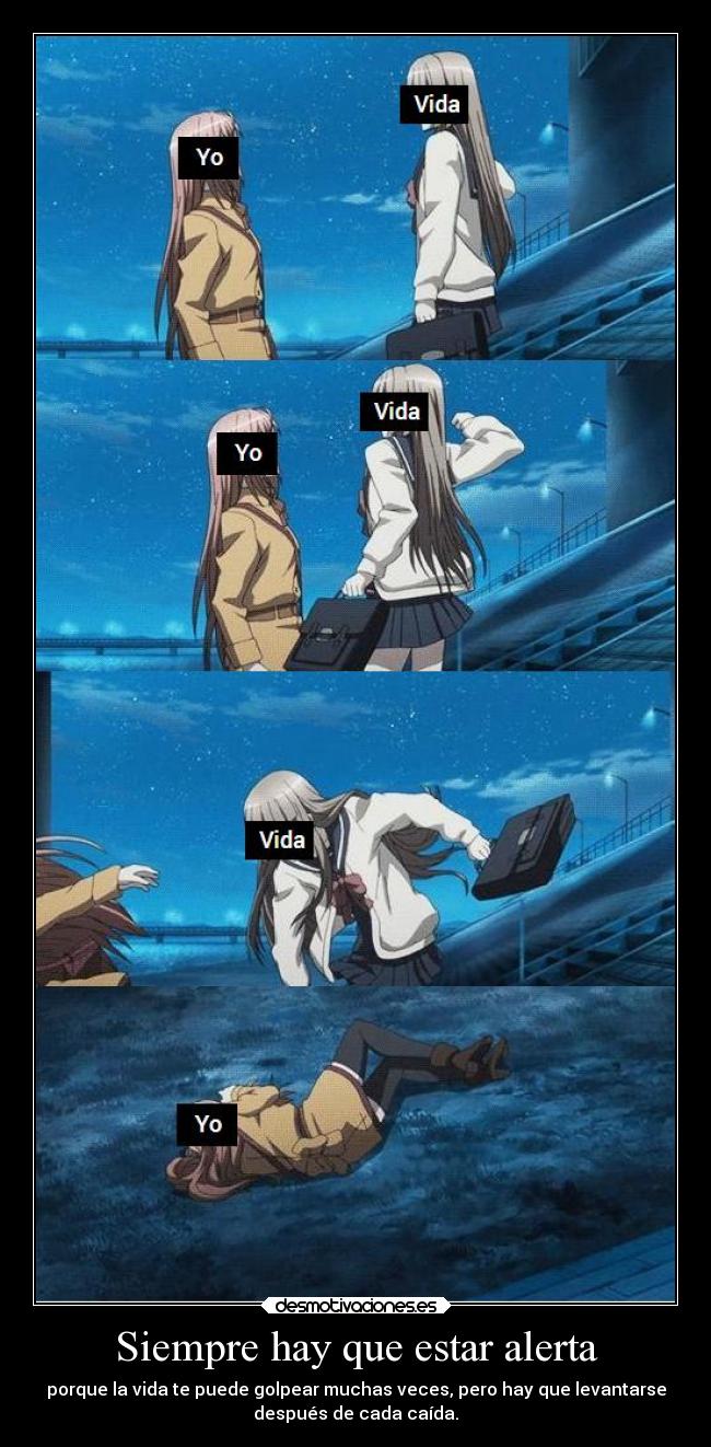 Siempre hay que estar alerta - porque la vida te puede golpear muchas veces, pero hay que levantarse
después de cada caída.