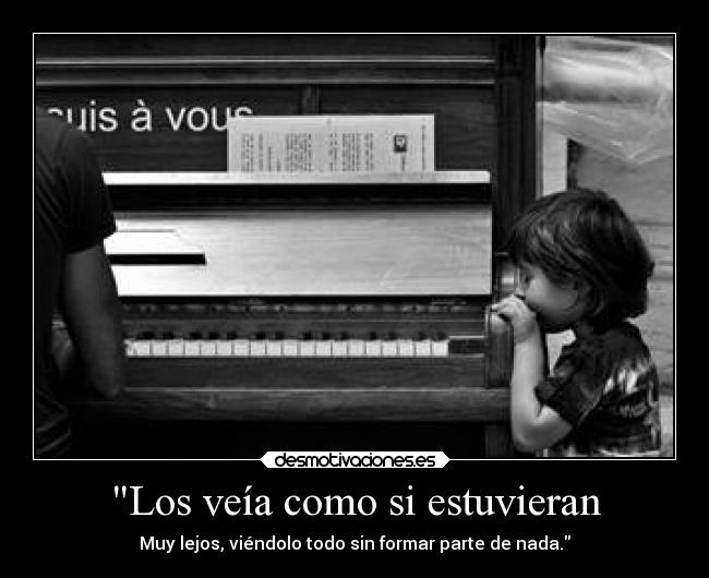 Los veía como si estuvieran - Muy lejos, viéndolo todo sin formar parte de nada.