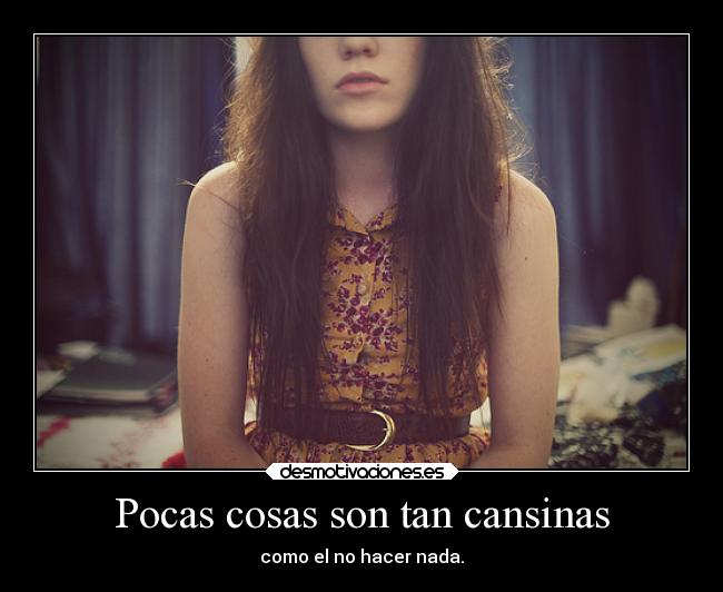 Pocas cosas son tan cansinas - como el no hacer nada.