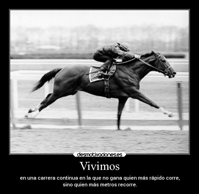 Vivimos - en una carrera continua en la que no gana quien más rápido corre,
sino quien más metros recorre.