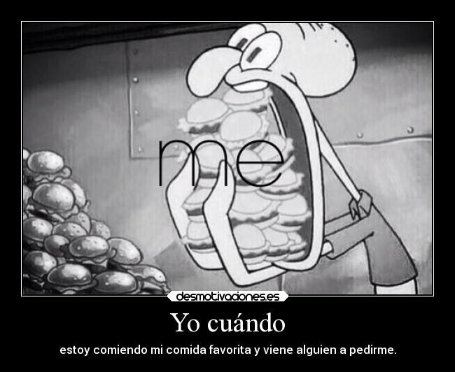 carteles vida comida cuando bobesponja calamardo estoy comiendo favorita viene alguien pedirme desmotivaciones