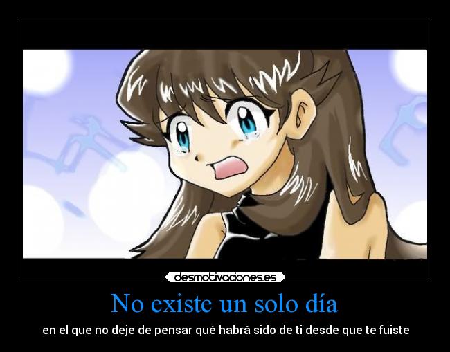 No existe un solo día - en el que no deje de pensar qué habrá sido de ti desde que te fuiste