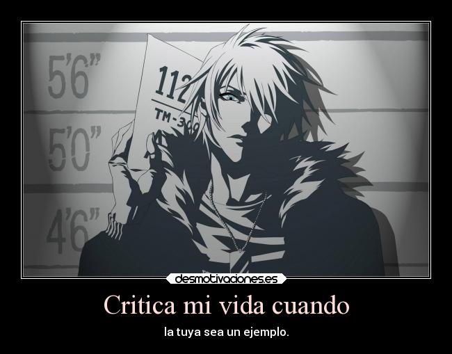 Critica mi vida cuando - la tuya sea un ejemplo.