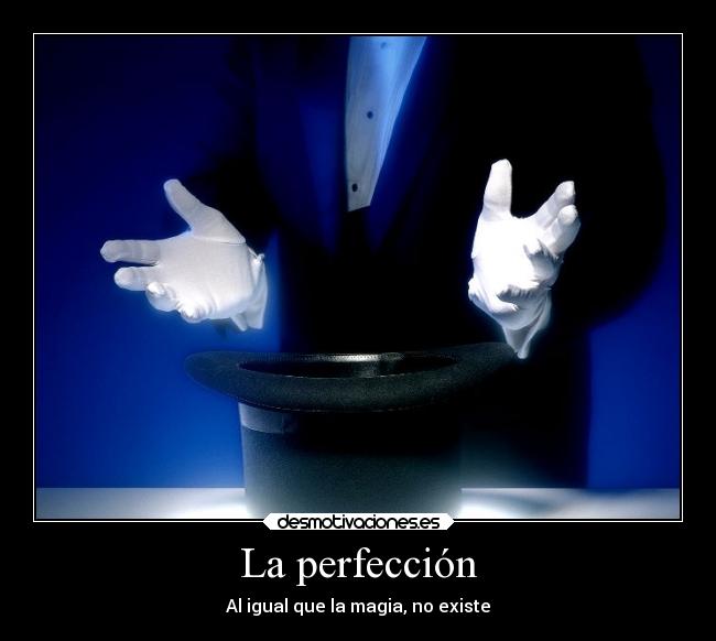 La perfección - Al igual que la magia, no existe