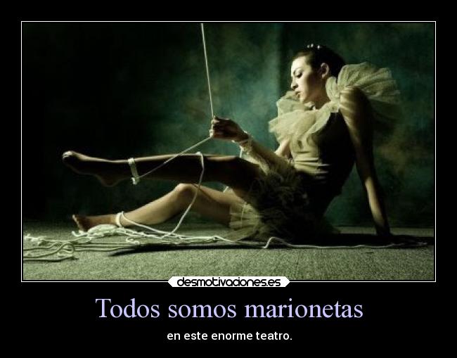 Todos somos marionetas - en este enorme teatro.