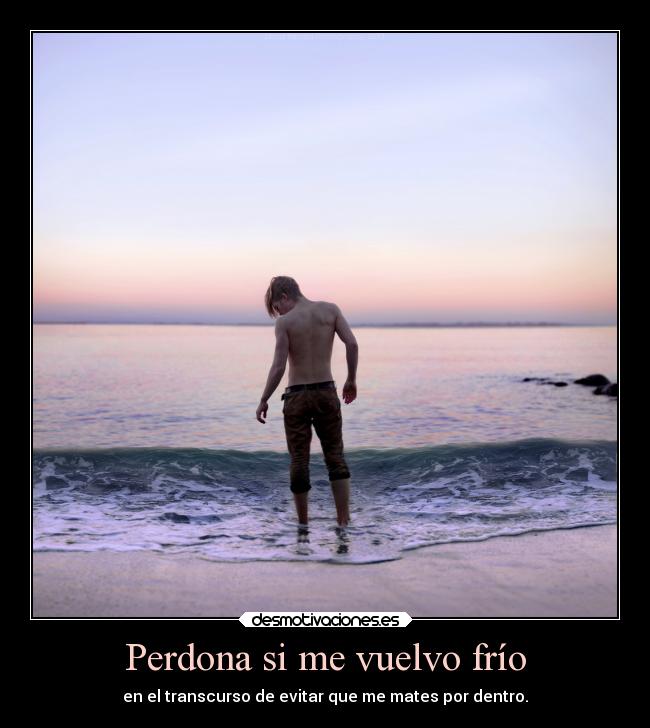 Perdona si me vuelvo frío - 