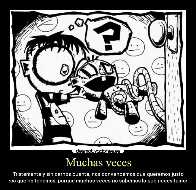 Muchas veces - Tristemente y sin darnos cuenta, nos convencemos que queremos justo
eso que no tenemos, porque muchas veces no sabemos lo que necesitamos.