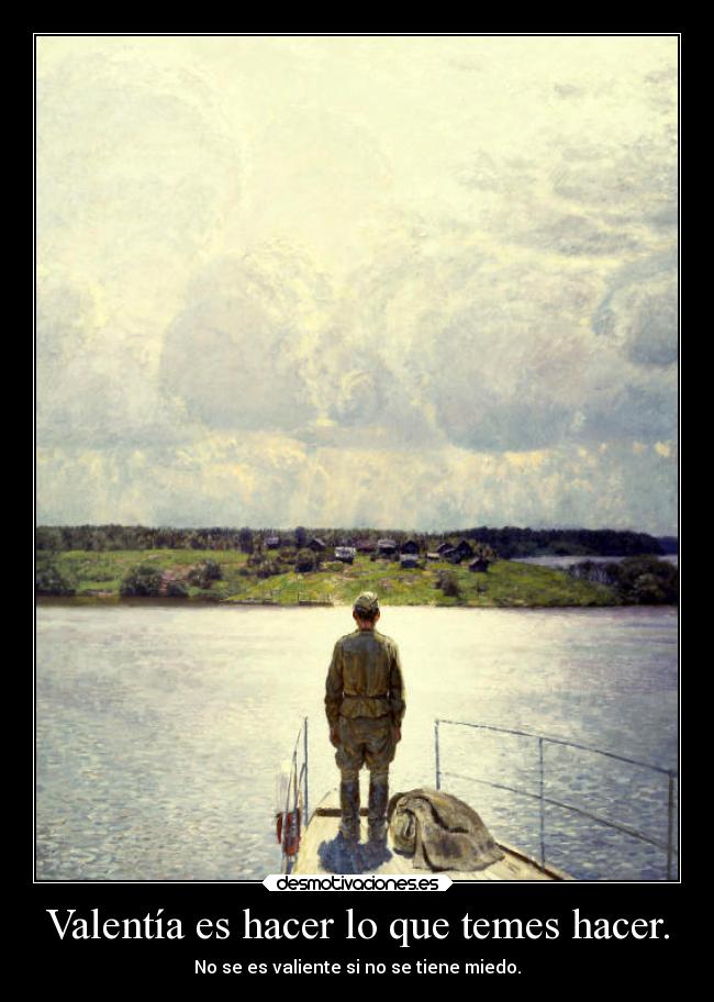 Valentía es hacer lo que temes hacer. - No se es valiente si no se tiene miedo.