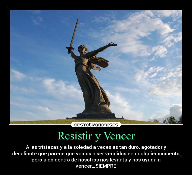 Resistir y Vencer - A las tristezas y a la soledad a veces es tan duro, agotador y
desafiante que parece que vamos a ser vencidos en cualquier momento,
pero algo dentro de nosotros nos levanta y nos ayuda a
vencer…SIEMPRE