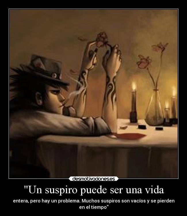 Un suspiro puede ser una vida - entera, pero hay un problema. Muchos suspiros son vacíos y se pierden
en el tiempo