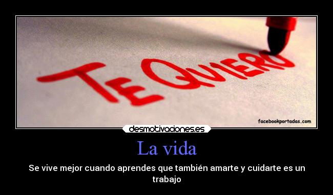 La vida - Se vive mejor cuando aprendes que también amarte y cuidarte es un
trabajo