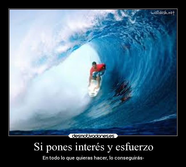 Si pones interés y esfuerzo - En todo lo que quieras hacer, lo conseguirás-