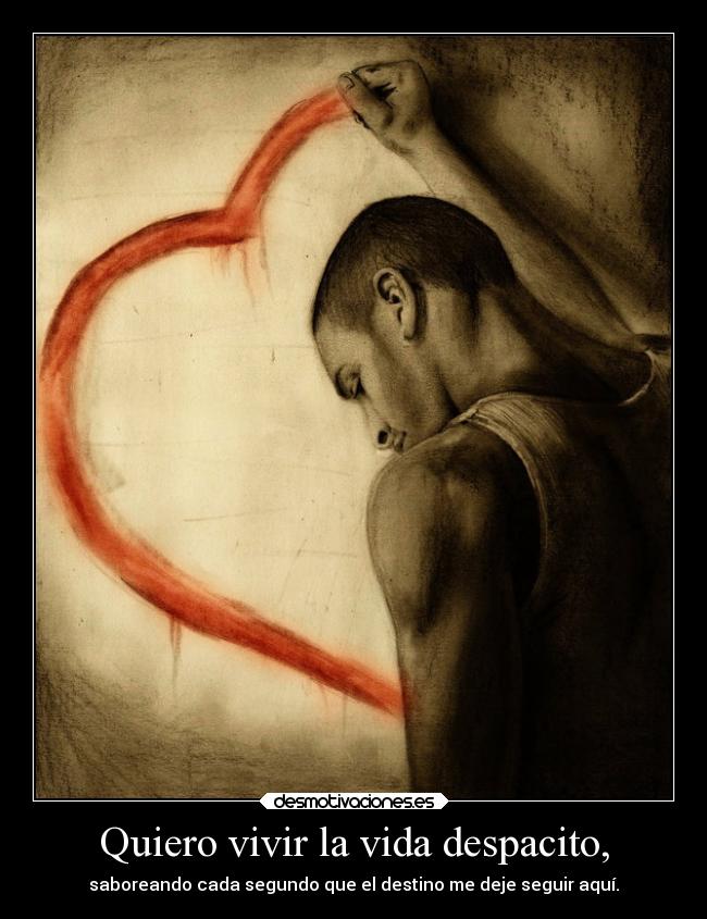 Quiero vivir la vida despacito, - saboreando cada segundo que el destino me deje seguir aquí.