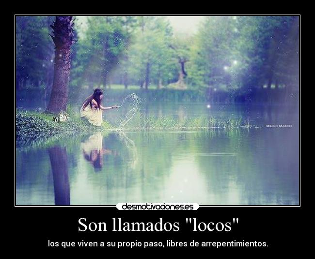 Son llamados locos - los que viven a su propio paso, libres de arrepentimientos.