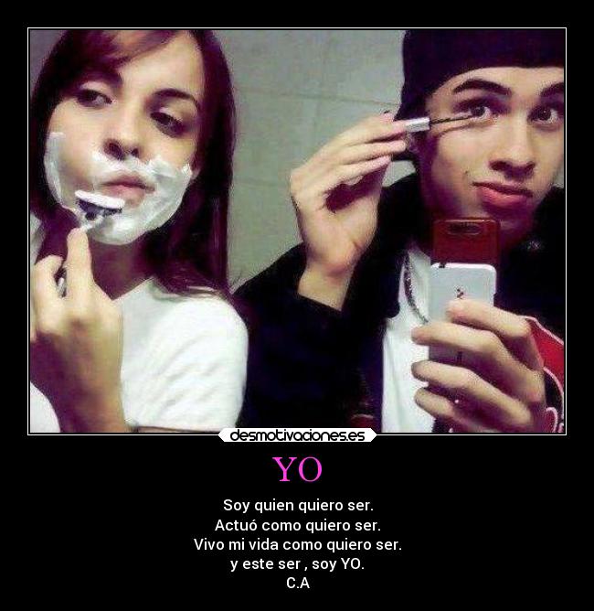 YO - Soy quien quiero ser.
Actuó como quiero ser.
Vivo mi vida como quiero ser.
y este ser , soy YO.
C.A