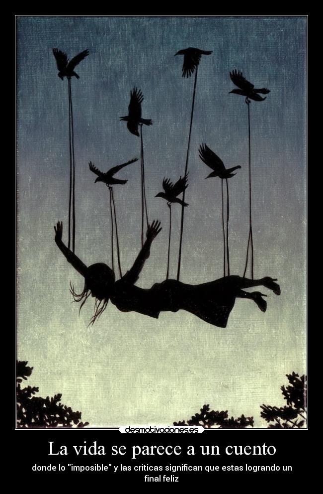 La vida se parece a un cuento - donde lo imposible y las criticas significan que estas logrando un
final feliz