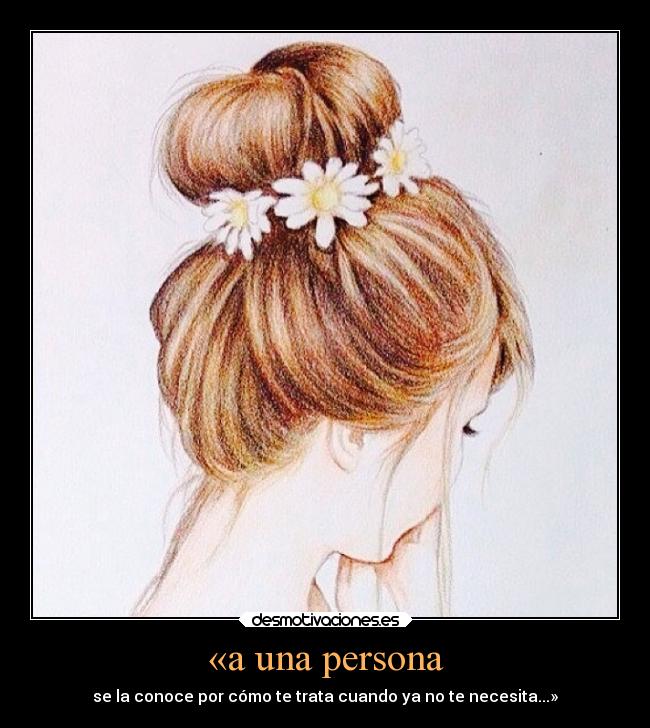 «a una persona - se la conoce por cómo te trata cuando ya no te necesita...»