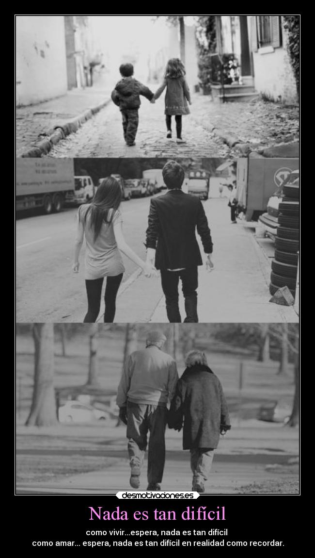 Nada es tan difícil - como vivir...espera, nada es tan difícil
como amar... espera, nada es tan difícil en realidad como recordar.