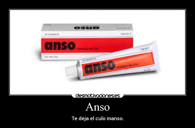 Anso - Te deja el culo manso.