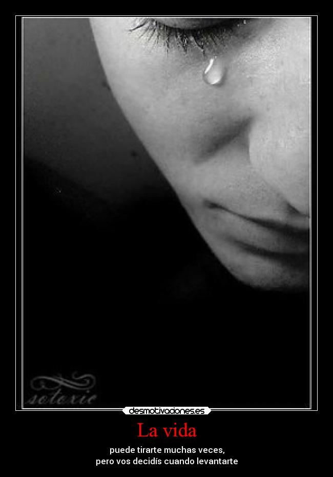 La vida - puede tirarte muchas veces,
pero vos decidís cuando levantarte