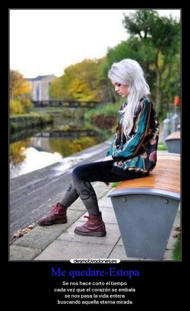Me quedare-Estopa - Se nos hace corto el tiempo
cada vez que el corazón se embala
se nos pasa la vida entera
buscando aquella eterna mirada.