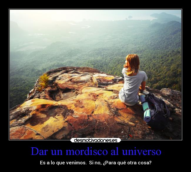 Dar un mordisco al universo - Es a lo que venimos. Si no, ¿Para qué otra cosa?