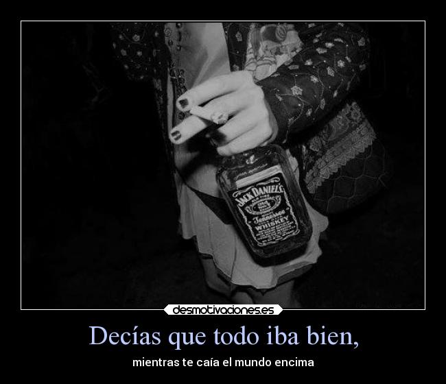 Decías que todo iba bien, -