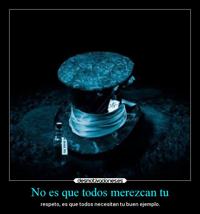 No es que todos merezcan tu -