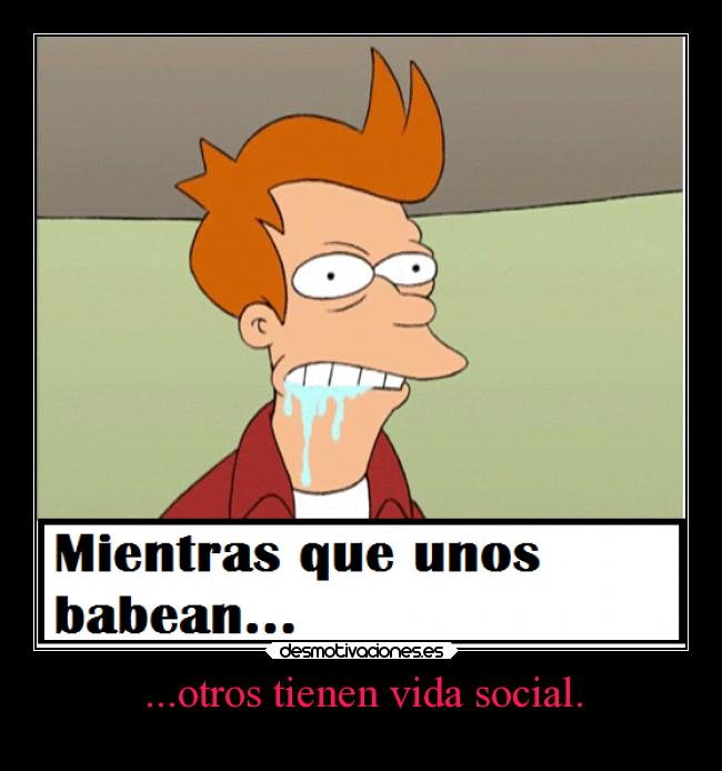 ...otros tienen vida social. - 