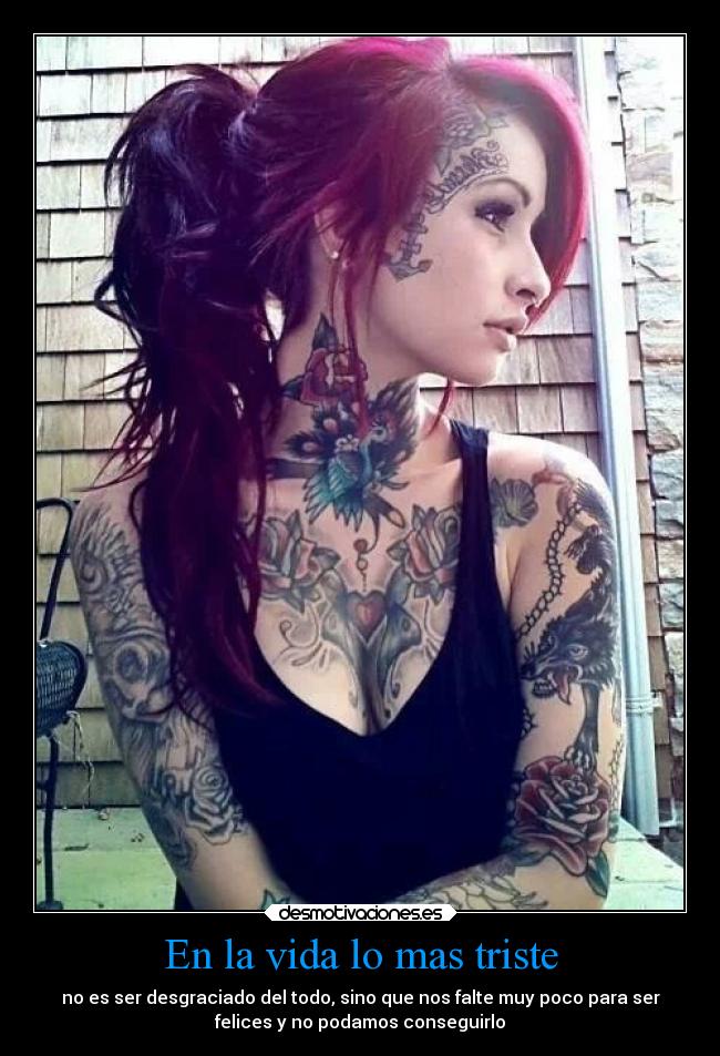 En la vida lo mas triste - no es ser desgraciado del todo, sino que nos falte muy poco para ser
felices y no podamos conseguirlo