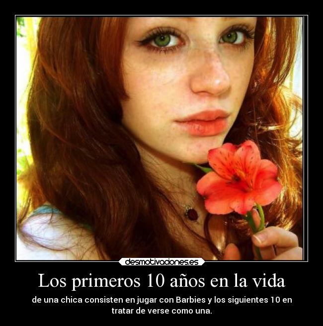 Los primeros 10 años en la vida - de una chica consisten en jugar con Barbies y los siguientes 10 en
tratar de verse como una.