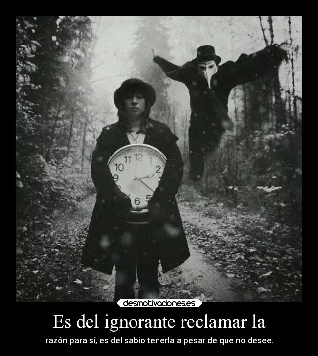 Es del ignorante reclamar la -