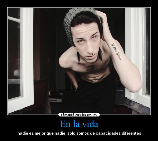 En la vida - nadie es mejor que nadie; solo somos de capacidades diferentes