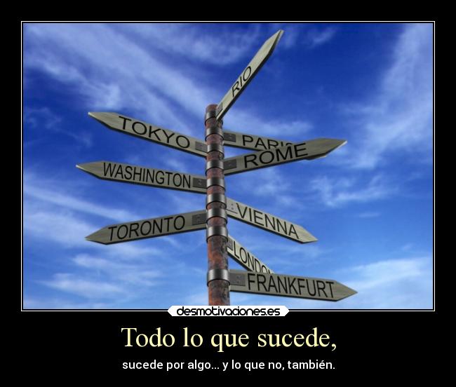Todo lo que sucede, - sucede por algo... y lo que no, también.
