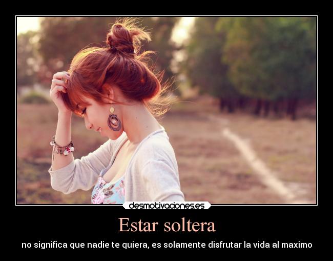 Estar soltera - no significa que nadie te quiera, es solamente disfrutar la vida al maximo