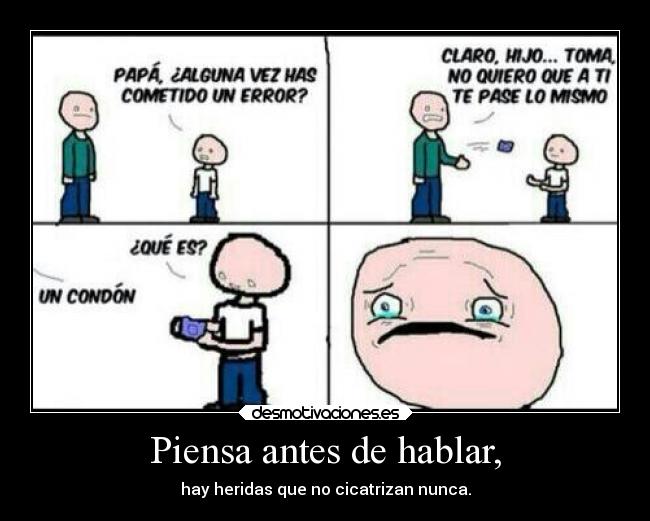 Piensa antes de hablar, - hay heridas que no cicatrizan nunca.