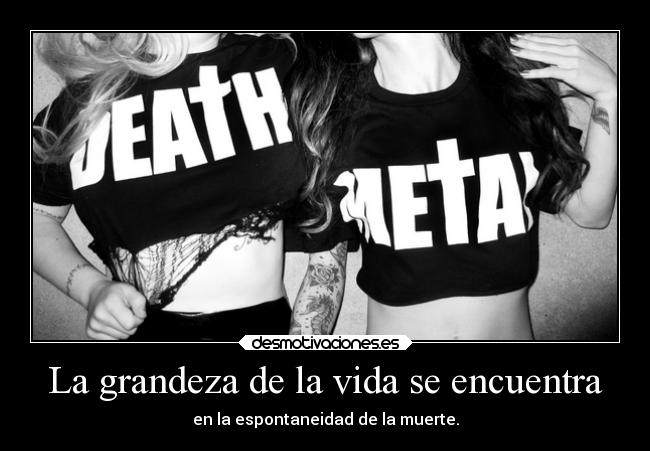 La grandeza de la vida se encuentra - en la espontaneidad de la muerte.