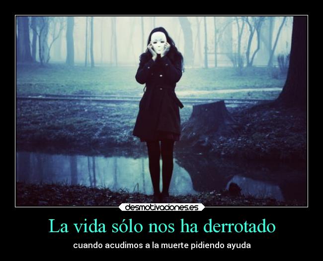 La vida sólo nos ha derrotado - cuando acudimos a la muerte pidiendo ayuda