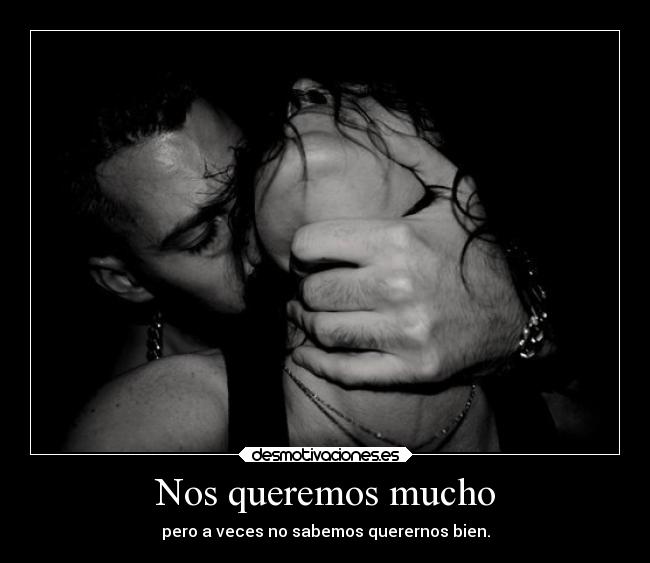 Nos queremos mucho - pero a veces no sabemos querernos bien.