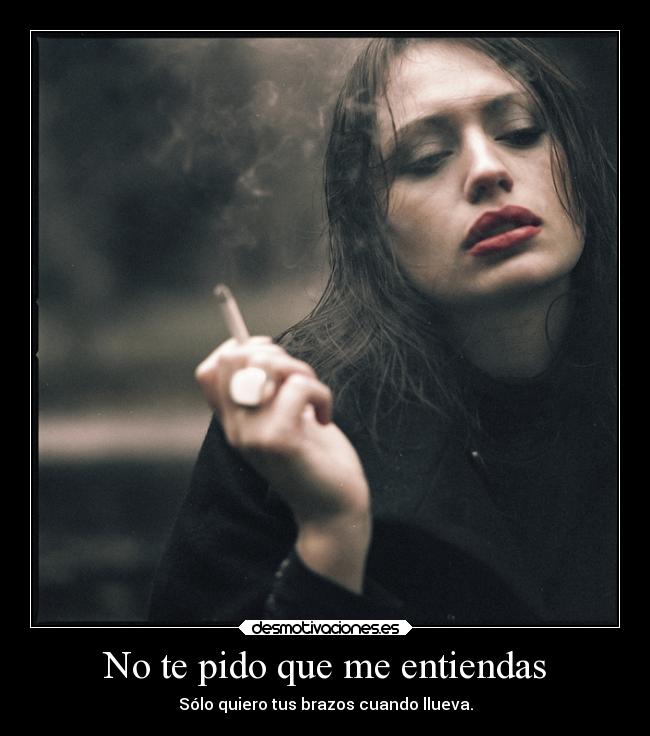 No te pido que me entiendas - Sólo quiero tus brazos cuando llueva.