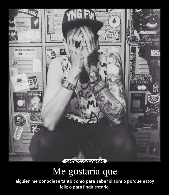 Me gustaría que - alguien me conociese tanto como para saber si sonrío porque estoy
feliz o para fingir estarlo.