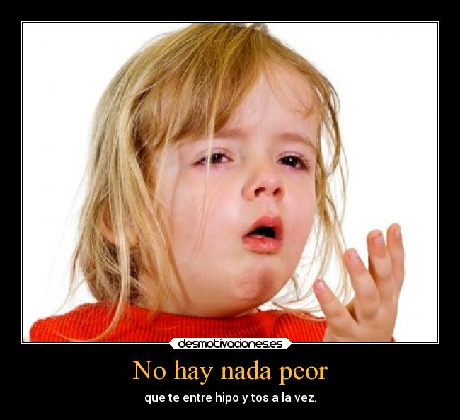 No hay nada peor - que te entre hipo y tos a la vez.