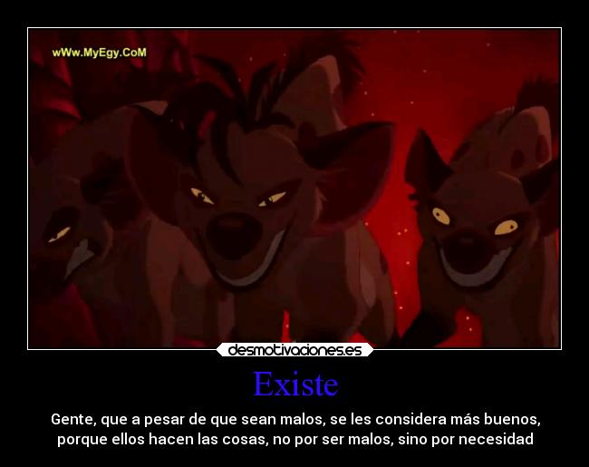 Existe - Gente, que a pesar de que sean malos, se les considera más buenos,
porque ellos hacen las cosas, no por ser malos, sino por necesidad