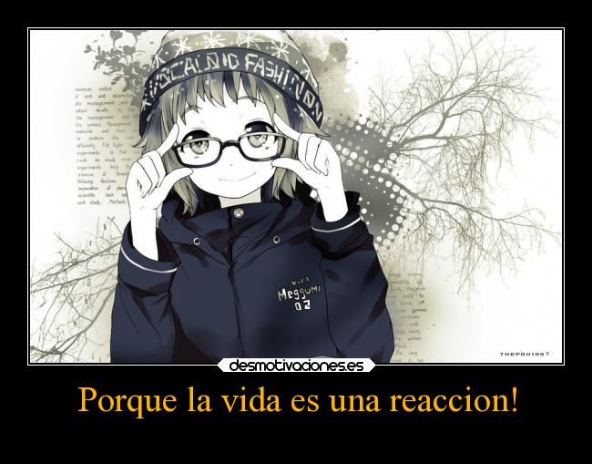 Porque la vida es una reaccion! -