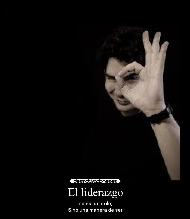 El liderazgo - no es un título,
Sino una manera de ser